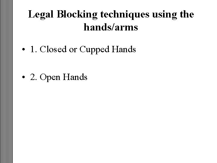 Legal Blocking techniques using the hands/arms • 1. Closed or Cupped Hands • 2.