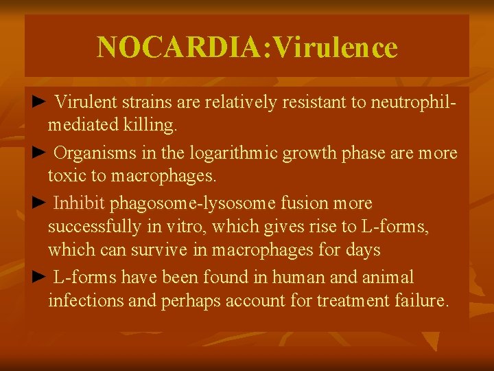 NOCARDIA: Virulence ► Virulent strains are relatively resistant to neutrophilmediated killing. ► Organisms in