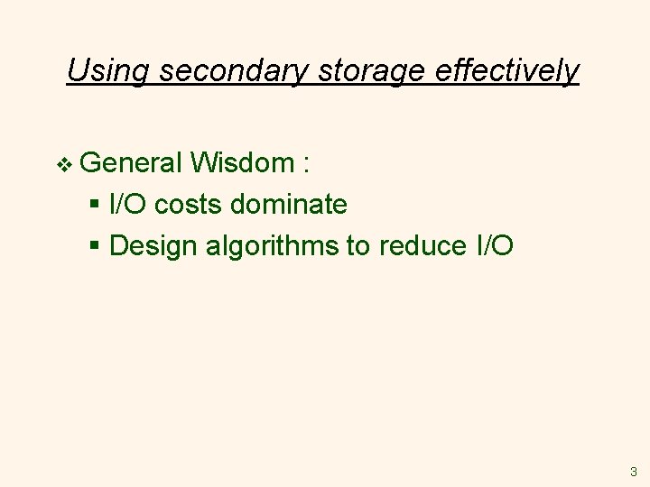 Using secondary storage effectively v General Wisdom : § I/O costs dominate § Design