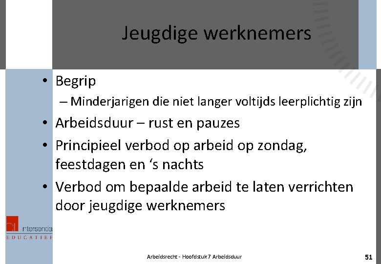 Jeugdige werknemers • Begrip – Minderjarigen die niet langer voltijds leerplichtig zijn • Arbeidsduur