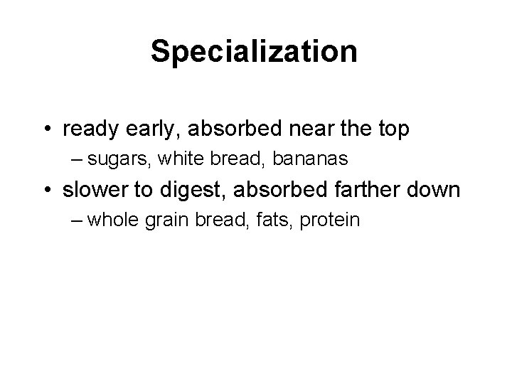 Specialization • ready early, absorbed near the top – sugars, white bread, bananas •