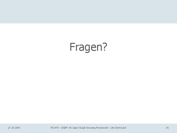 Fragen? 27. 10. 2005 PG 478 - OGDF: An Open Graph Drawing Framework -