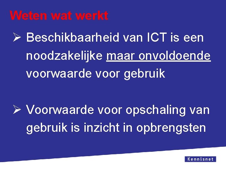 Weten wat werkt Ø Beschikbaarheid van ICT is een noodzakelijke maar onvoldoende voorwaarde voor