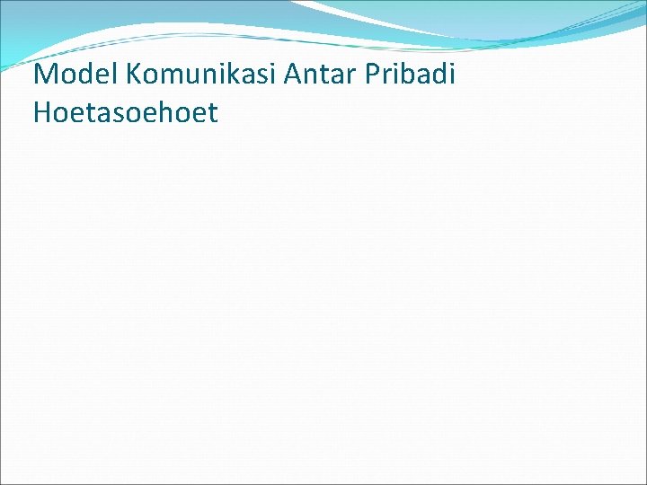 Model Komunikasi Antar Pribadi Hoetasoehoet 