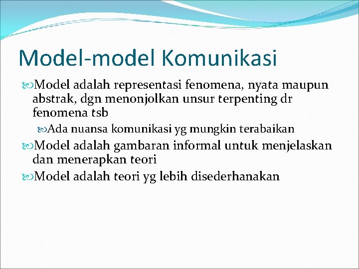 Model-model Komunikasi Model adalah representasi fenomena, nyata maupun abstrak, dgn menonjolkan unsur terpenting dr