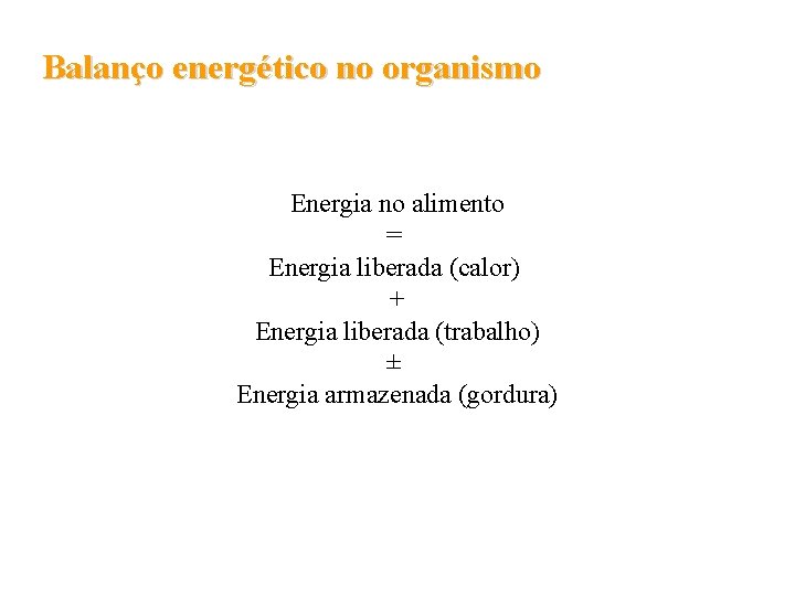 Balanço energético no organismo Energia no alimento = Energia liberada (calor) + Energia liberada