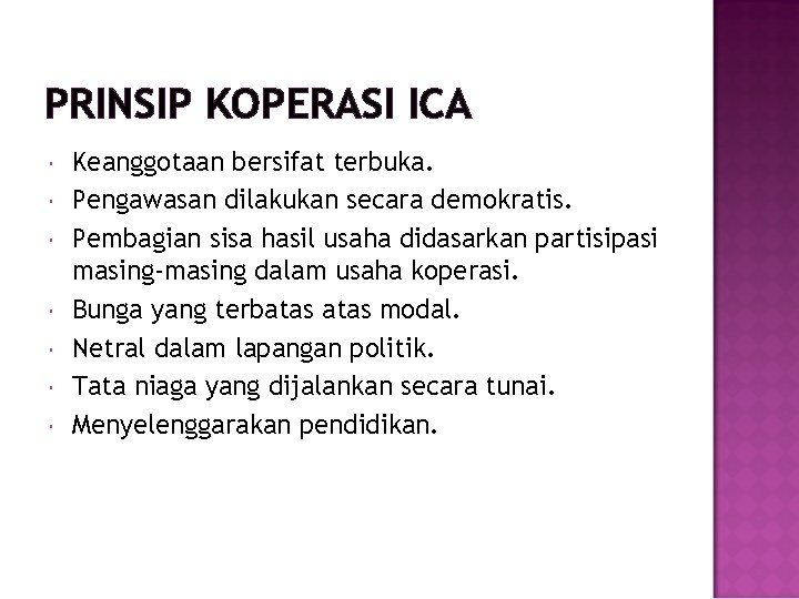 PRINSIP KOPERASI ICA Keanggotaan bersifat terbuka. Pengawasan dilakukan secara demokratis. Pembagian sisa hasil usaha