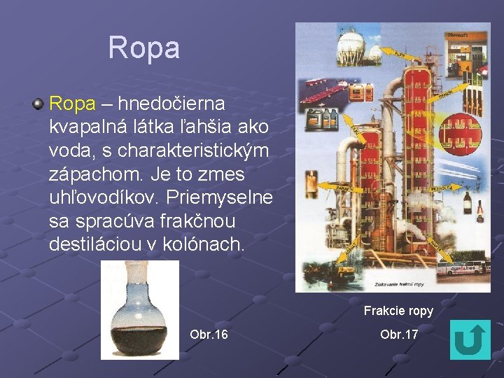 Ropa – hnedočierna kvapalná látka ľahšia ako voda, s charakteristickým zápachom. Je to zmes