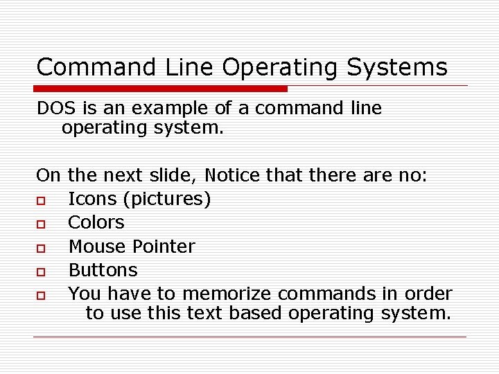 Command Line Operating Systems DOS is an example of a command line operating system.