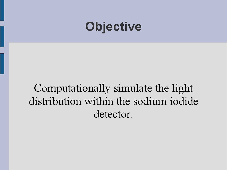 Objective Computationally simulate the light distribution within the sodium iodide detector. 