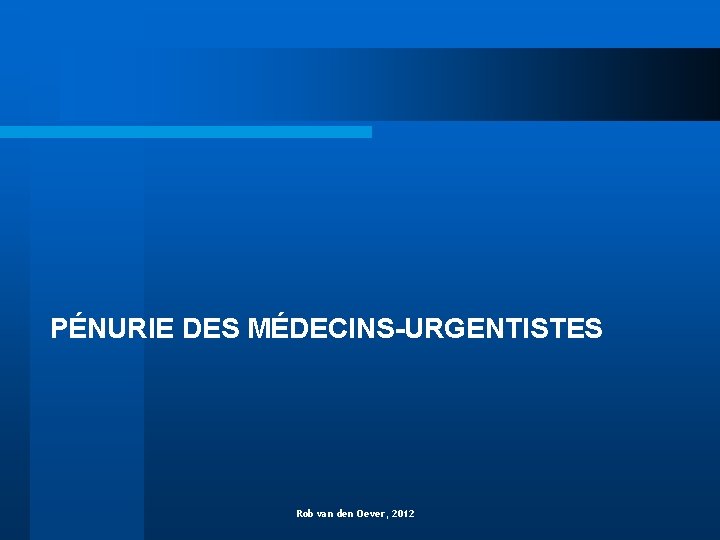 PÉNURIE DES MÉDECINS-URGENTISTES Rob van den Oever, 2012 