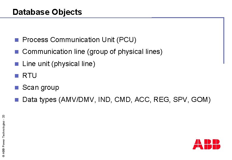 © ABB Power Technologies - 33 Database Objects n Process Communication Unit (PCU) n