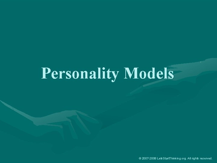 Personality Models © 2007 -2008 Lets. Start. Thinking. org. All rights reserved. 