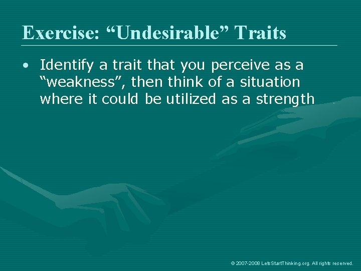 Exercise: “Undesirable” Traits • Identify a trait that you perceive as a “weakness”, then