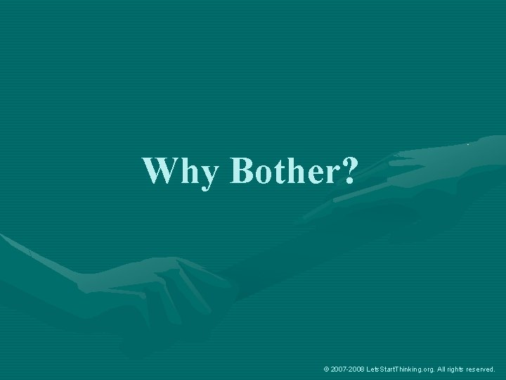Why Bother? © 2007 -2008 Lets. Start. Thinking. org. All rights reserved. 