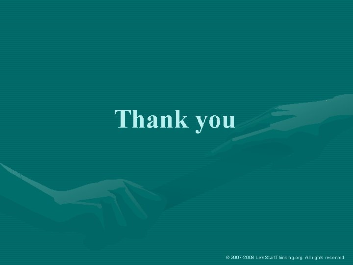 Thank you © 2007 -2008 Lets. Start. Thinking. org. All rights reserved. 