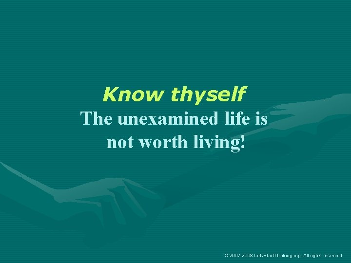 Know thyself The unexamined life is not worth living! © 2007 -2008 Lets. Start.