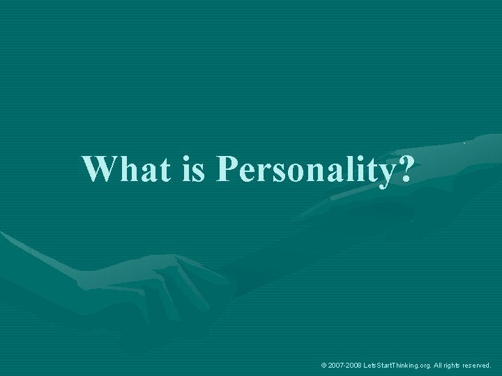 What is Personality? © 2007 -2008 Lets. Start. Thinking. org. All rights reserved. 