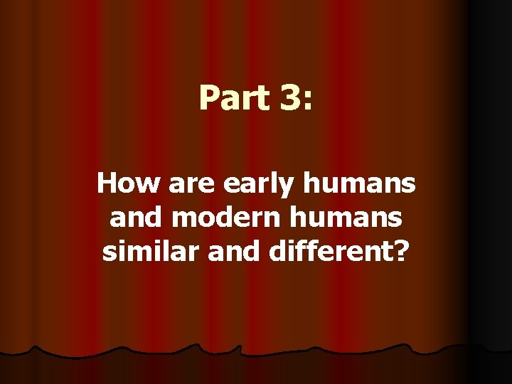 Part 3: How are early humans and modern humans similar and different? 
