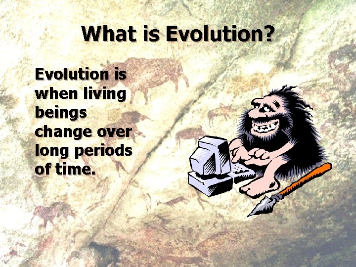 What is Evolution? Evolution is when living beings change over long periods of time.