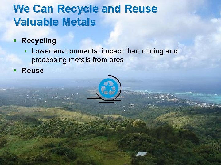 We Can Recycle and Reuse Valuable Metals § Recycling • Lower environmental impact than