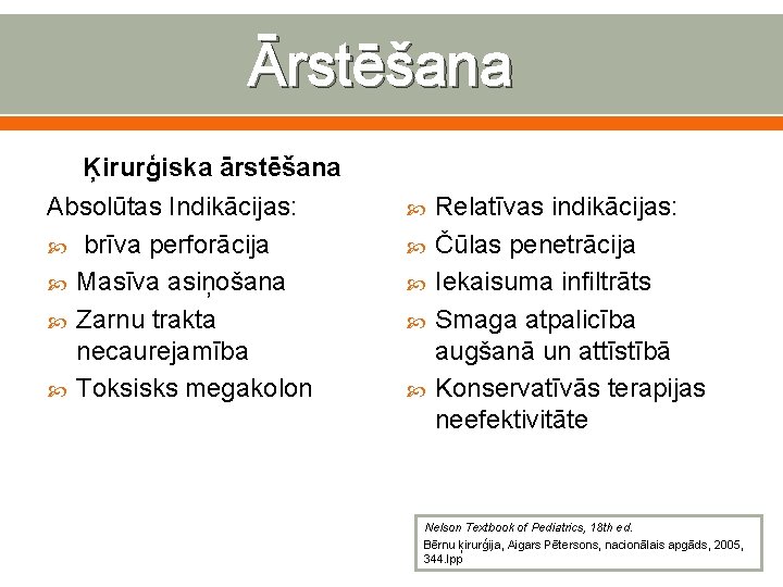 Ārstēšana Ķirurģiska ārstēšana Absolūtas Indikācijas: brīva perforācija Masīva asiņošana Zarnu trakta necaurejamība Toksisks megakolon