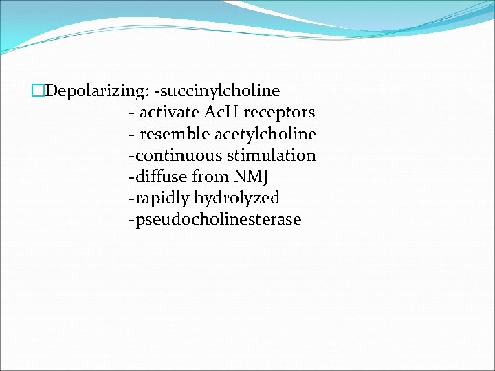 �Depolarizing: -succinylcholine - activate Ac. H receptors - resemble acetylcholine -continuous stimulation -diffuse from