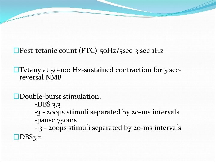 �Post-tetanic count (PTC)-50 Hz/5 sec-3 sec-1 Hz �Tetany at 50 -100 Hz-sustained contraction for