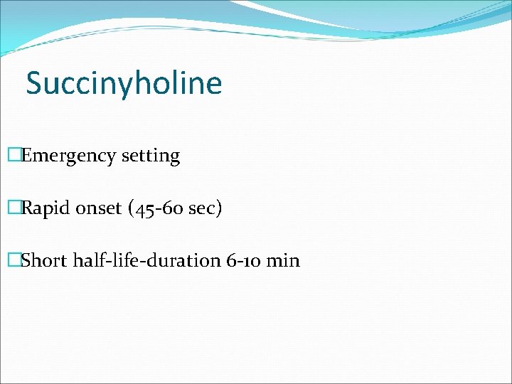 Succinyholine �Emergency setting �Rapid onset (45 -60 sec) �Short half-life-duration 6 -10 min 