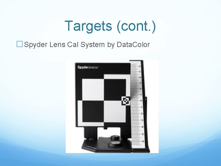 Targets (cont. ) �Spyder Lens Cal System by Data. Color 