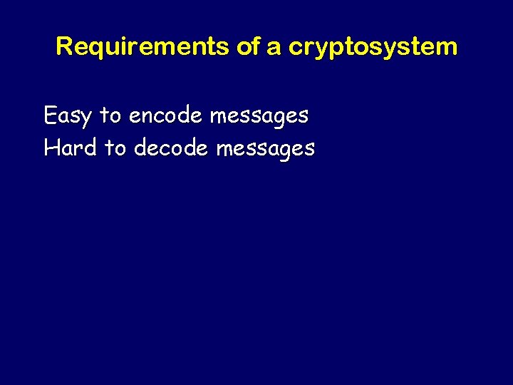 Requirements of a cryptosystem Easy to encode messages Hard to decode messages 