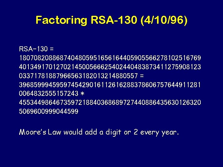 Factoring RSA-130 (4/10/96) RSA-130 = 1807082088687404805951656164405905566278102516769 4013491701270214500566625402440483873411275908123 03371781887966563182013214880557 = 3968599945959745429016112616288378606757644911281 0064832555157243 * 4553449864673597218840368689727440886435630126320 5069600999044599