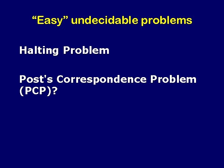 “Easy” undecidable problems Halting Problem Post's Correspondence Problem (PCP)? 