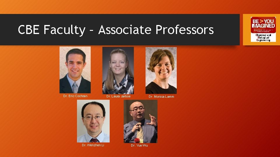 CBE Faculty – Associate Professors Dr. Eric Cochran Dr. Wenzhen Li Dr. Laura Jarboe