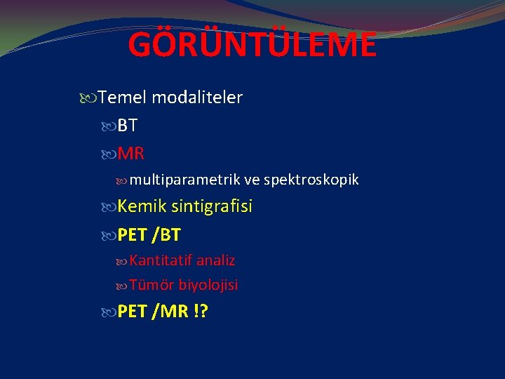 GÖRÜNTÜLEME Temel modaliteler BT MR multiparametrik ve spektroskopik Kemik sintigrafisi PET /BT Kantitatif analiz