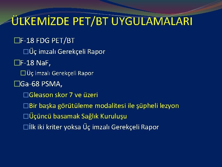 ÜLKEMİZDE PET/BT UYGULAMALARI �F-18 FDG PET/BT �Üç imzalı Gerekçeli Rapor �F-18 Na. F, �