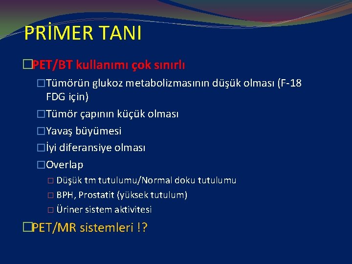 PRİMER TANI �PET/BT kullanımı çok sınırlı �Tümörün glukoz metabolizmasının düşük olması (F-18 FDG için)