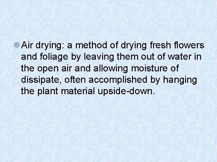 l Air drying: a method of drying fresh flowers and foliage by leaving them