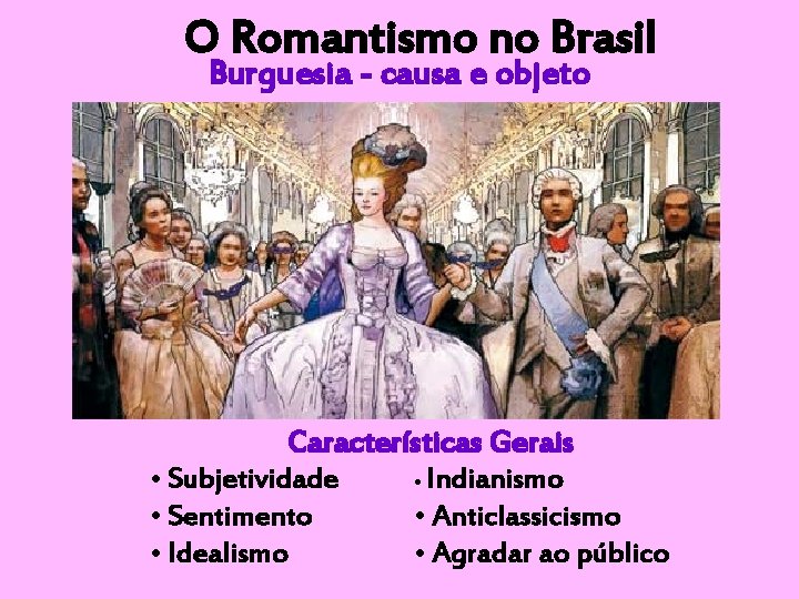 O Romantismo no Brasil Burguesia - causa e objeto Características Gerais • Subjetividade •