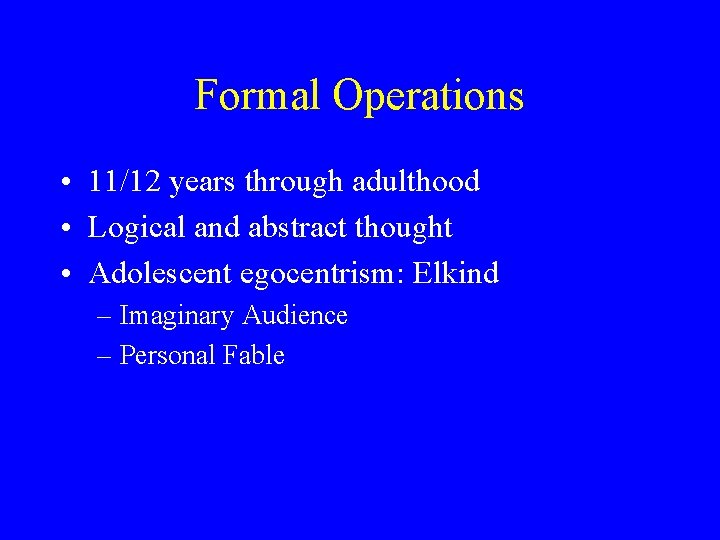 Formal Operations • 11/12 years through adulthood • Logical and abstract thought • Adolescent