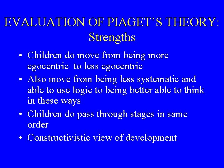 EVALUATION OF PIAGET’S THEORY: Strengths • Children do move from being more egocentric to