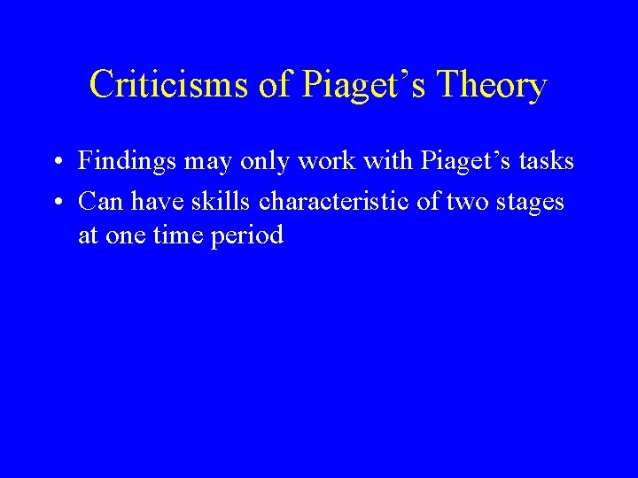 Criticisms of Piaget’s Theory • Findings may only work with Piaget’s tasks • Can