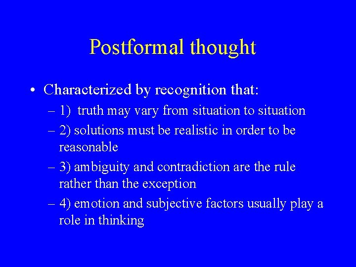 Postformal thought • Characterized by recognition that: – 1) truth may vary from situation