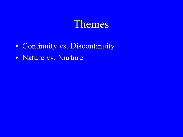 Themes • Continuity vs. Discontinuity • Nature vs. Nurture Themes • Continuity vs. Discontinuity • Nature vs. Nurture