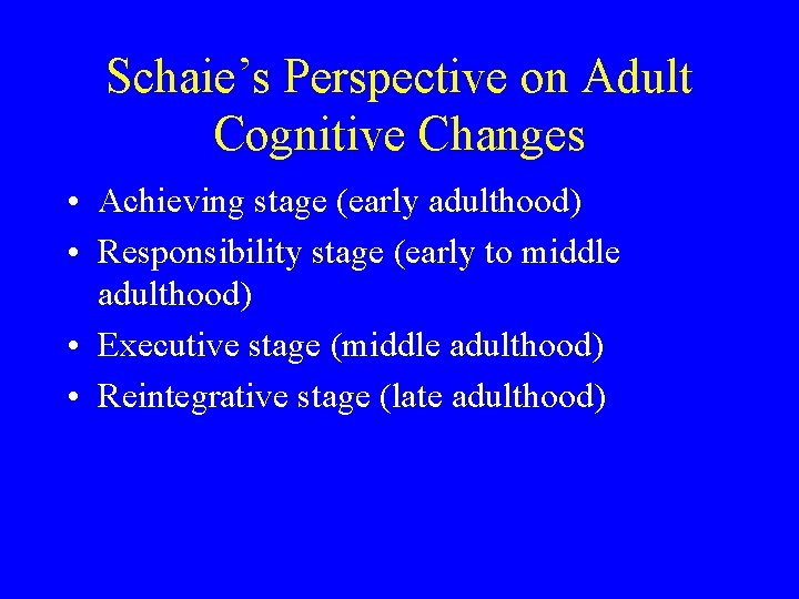 Schaie’s Perspective on Adult Cognitive Changes • Achieving stage (early adulthood) • Responsibility stage