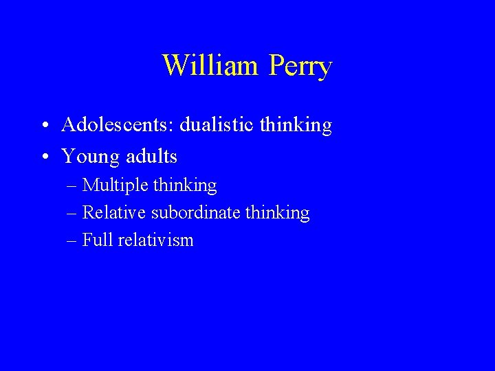 William Perry • Adolescents: dualistic thinking • Young adults – Multiple thinking – Relative William Perry • Adolescents: dualistic thinking • Young adults – Multiple thinking – Relative