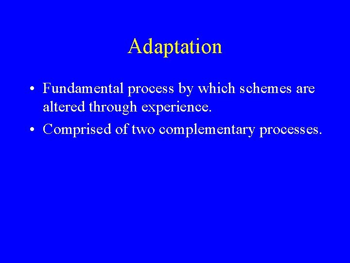 Adaptation • Fundamental process by which schemes are altered through experience. • Comprised of