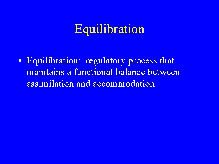 Equilibration • Equilibration: regulatory process that maintains a functional balance between assimilation and accommodation Equilibration • Equilibration: regulatory process that maintains a functional balance between assimilation and accommodation