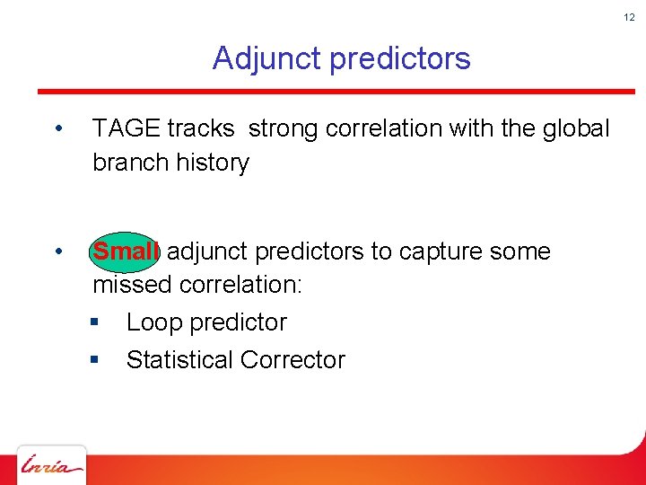 12 Adjunct predictors • TAGE tracks strong correlation with the global branch history •