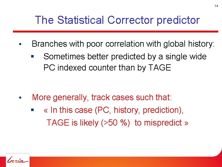 14 The Statistical Corrector predictor • Branches with poor correlation with global history: §